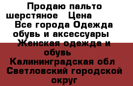 Продаю пальто шерстяное › Цена ­ 3 500 - Все города Одежда, обувь и аксессуары » Женская одежда и обувь   . Калининградская обл.,Светловский городской округ 
